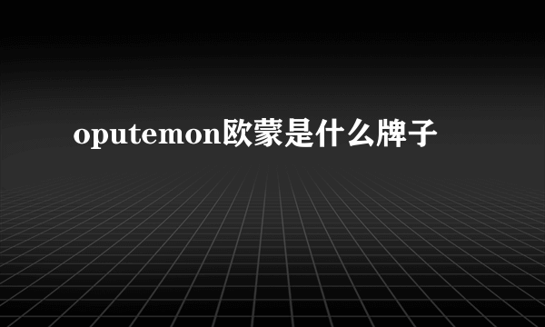 oputemon欧蒙是什么牌子