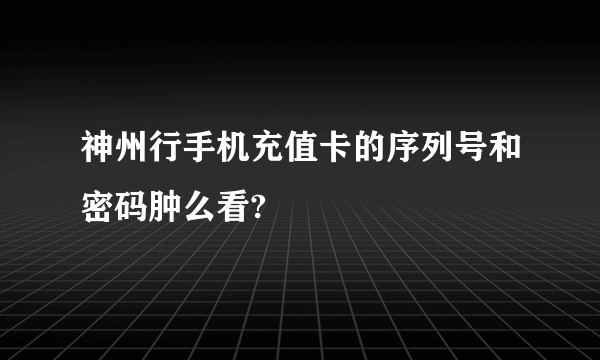 神州行手机充值卡的序列号和密码肿么看?