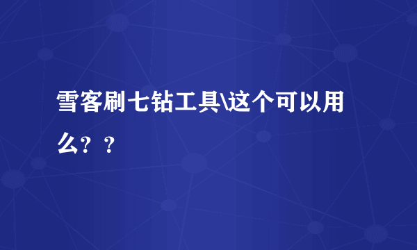 雪客刷七钻工具\这个可以用么？？