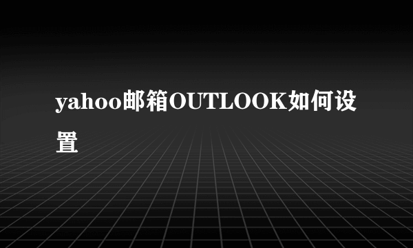 yahoo邮箱OUTLOOK如何设置