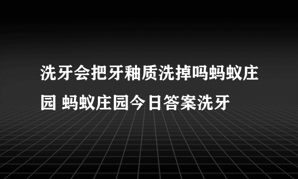 洗牙会把牙釉质洗掉吗蚂蚁庄园 蚂蚁庄园今日答案洗牙