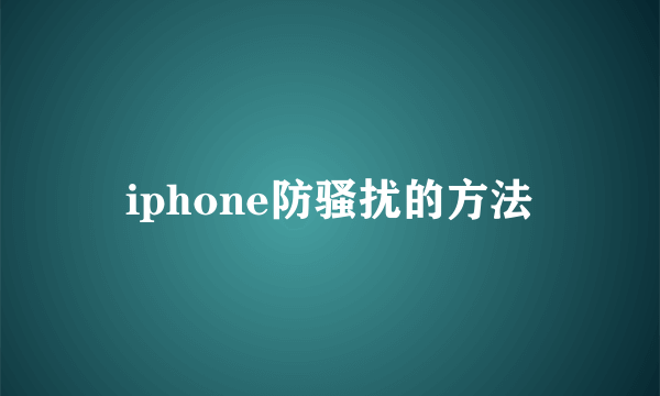 iphone防骚扰的方法