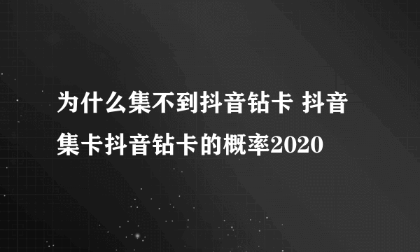 为什么集不到抖音钻卡 抖音集卡抖音钻卡的概率2020