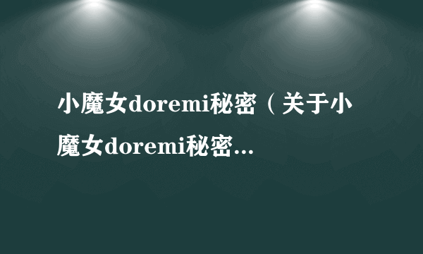 小魔女doremi秘密（关于小魔女doremi秘密的简介）