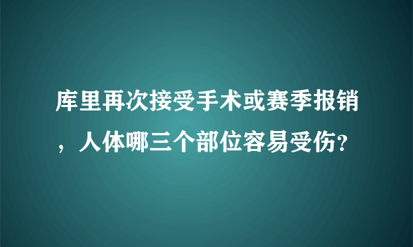 库里再次接受手术或赛季报销，人体哪三个部位容易受伤？