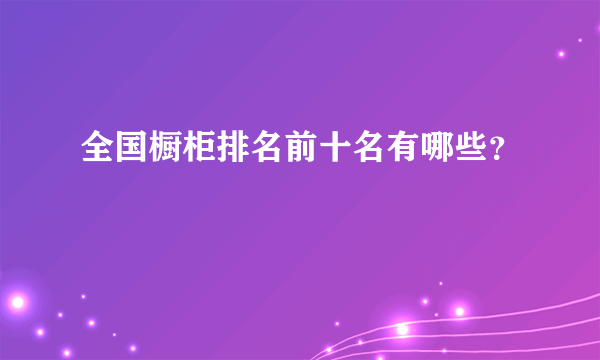 全国橱柜排名前十名有哪些？