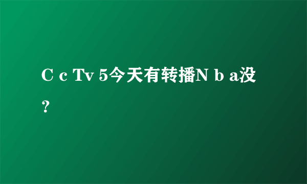 C c Tv 5今天有转播N b a没？