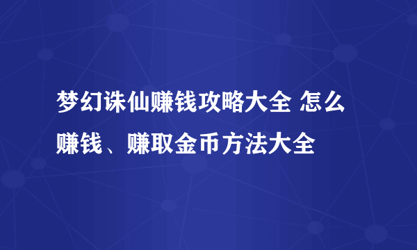 梦幻诛仙赚钱攻略大全 怎么赚钱、赚取金币方法大全