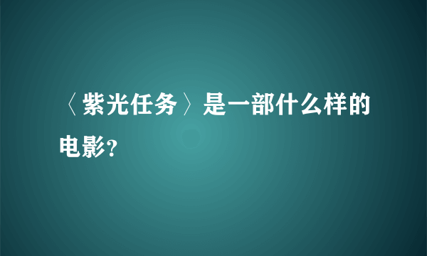 〈紫光任务〉是一部什么样的电影？