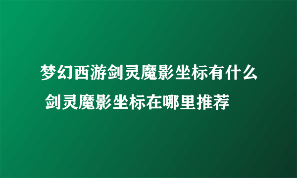 梦幻西游剑灵魔影坐标有什么 剑灵魔影坐标在哪里推荐