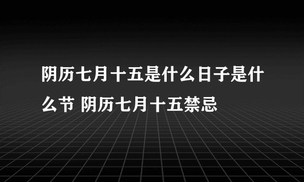 阴历七月十五是什么日子是什么节 阴历七月十五禁忌