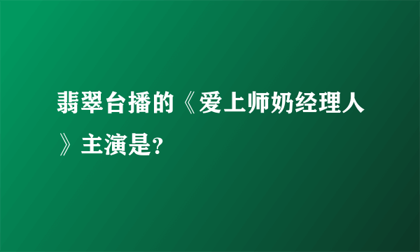 翡翠台播的《爱上师奶经理人》主演是？