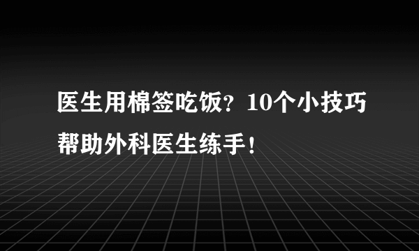 医生用棉签吃饭？10个小技巧帮助外科医生练手！