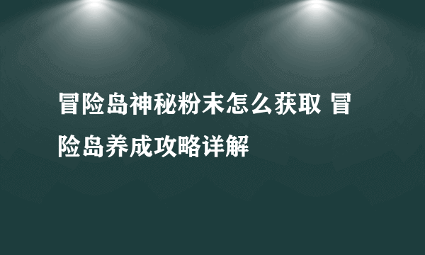 冒险岛神秘粉末怎么获取 冒险岛养成攻略详解