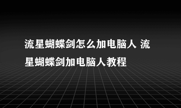 流星蝴蝶剑怎么加电脑人 流星蝴蝶剑加电脑人教程