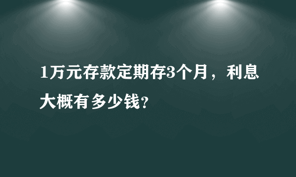 1万元存款定期存3个月，利息大概有多少钱？