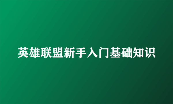 英雄联盟新手入门基础知识