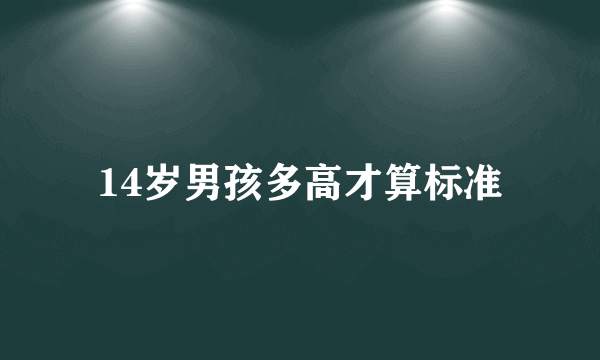 14岁男孩多高才算标准