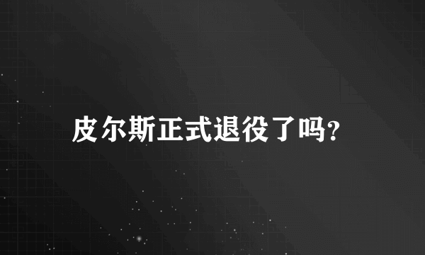 皮尔斯正式退役了吗？