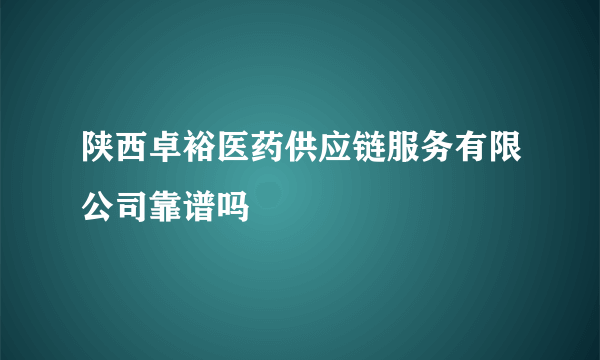 陕西卓裕医药供应链服务有限公司靠谱吗