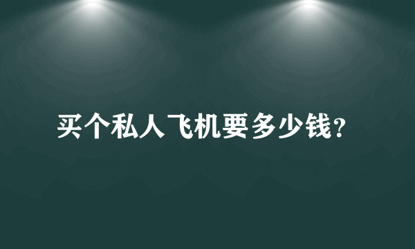 买个私人飞机要多少钱？