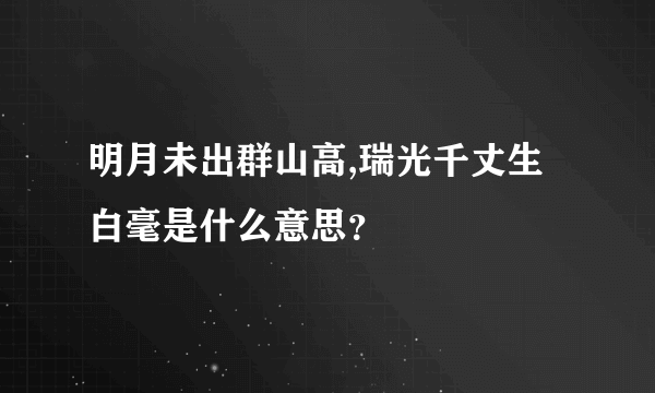 明月未出群山高,瑞光千丈生白毫是什么意思？