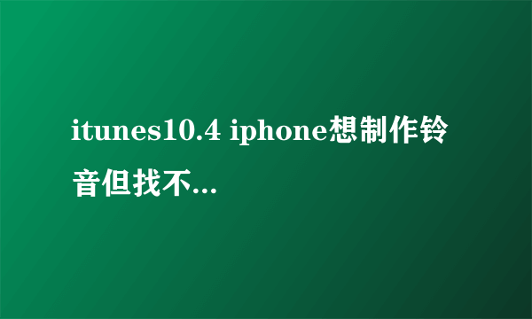 itunes10.4 iphone想制作铃音但找不到aac格式转换的格式