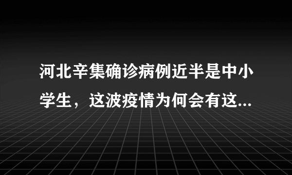 河北辛集确诊病例近半是中小学生，这波疫情为何会有这么多中小学生被感染？