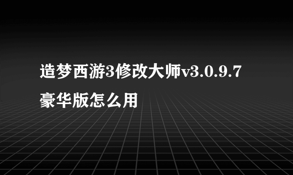 造梦西游3修改大师v3.0.9.7豪华版怎么用