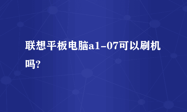 联想平板电脑a1-07可以刷机吗?