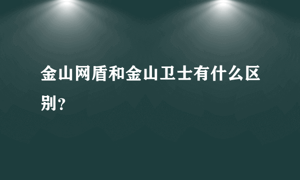 金山网盾和金山卫士有什么区别？