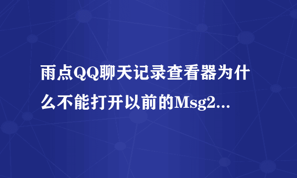 雨点QQ聊天记录查看器为什么不能打开以前的Msg2.0.db数据呢？