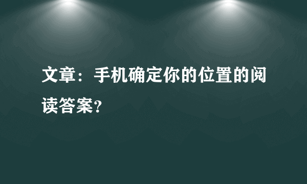 文章：手机确定你的位置的阅读答案？