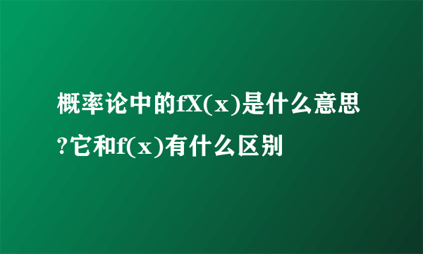 概率论中的fX(x)是什么意思?它和f(x)有什么区别