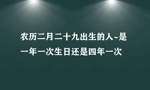 农历二月二十九出生的人~是一年一次生日还是四年一次