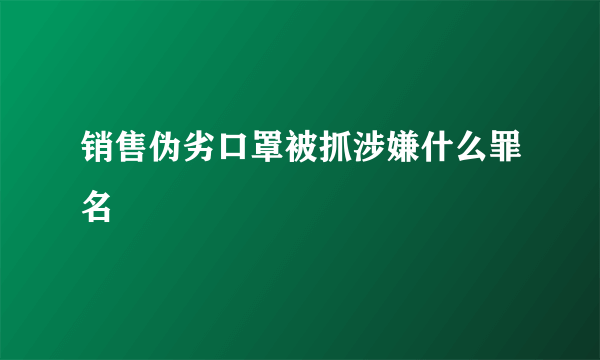 销售伪劣口罩被抓涉嫌什么罪名