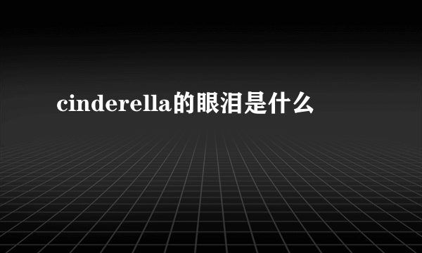 cinderella的眼泪是什么