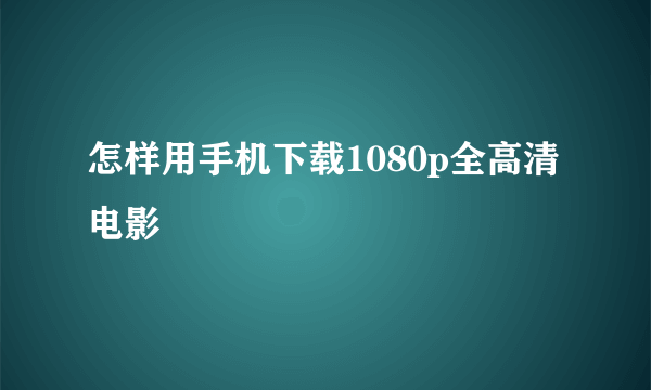 怎样用手机下载1080p全高清电影