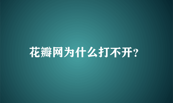 花瓣网为什么打不开？