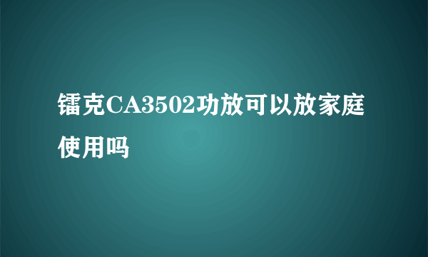 镭克CA3502功放可以放家庭使用吗