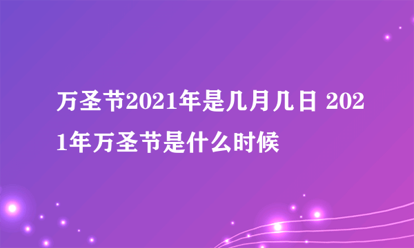 万圣节2021年是几月几日 2021年万圣节是什么时候