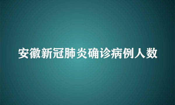 安徽新冠肺炎确诊病例人数