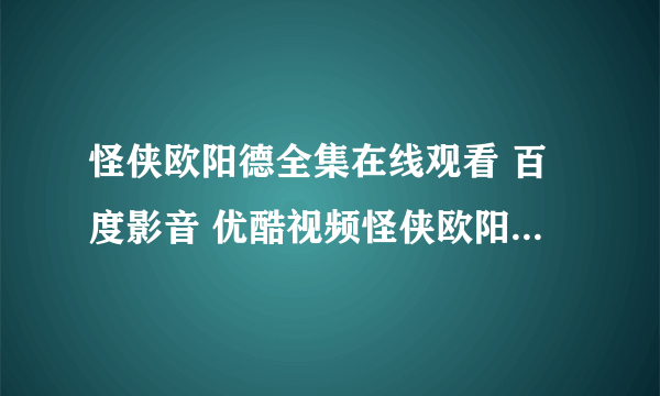 怪侠欧阳德全集在线观看 百度影音 优酷视频怪侠欧阳德《1-60集》？