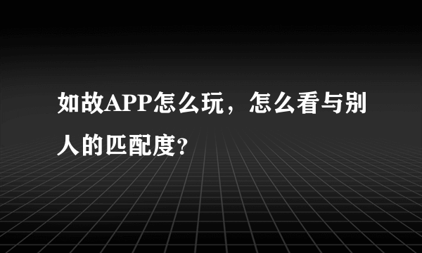 如故APP怎么玩，怎么看与别人的匹配度？