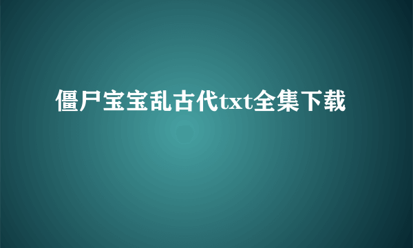 僵尸宝宝乱古代txt全集下载