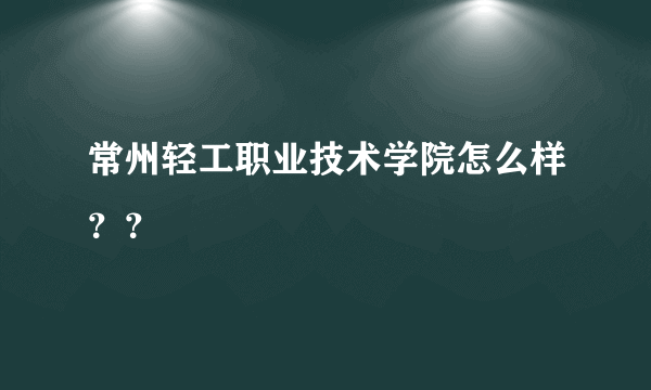 常州轻工职业技术学院怎么样？？