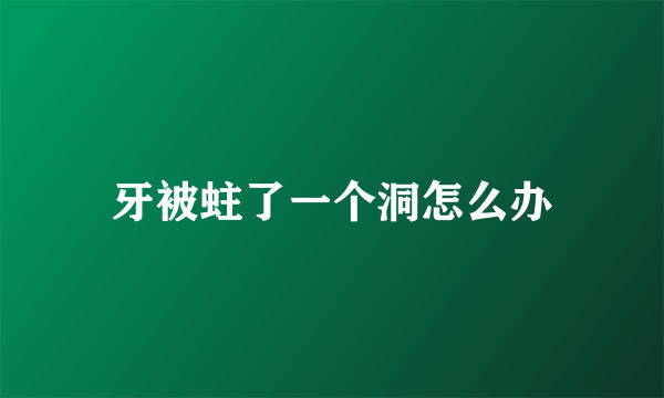 牙被蛀了一个洞怎么办