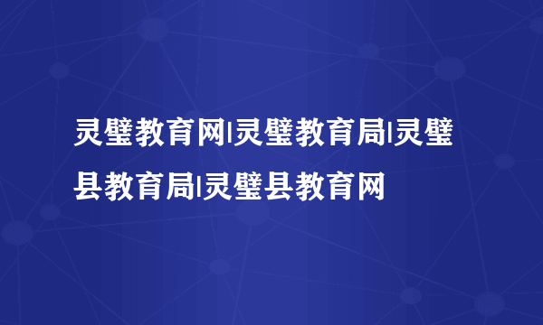 灵璧教育网|灵璧教育局|灵璧县教育局|灵璧县教育网