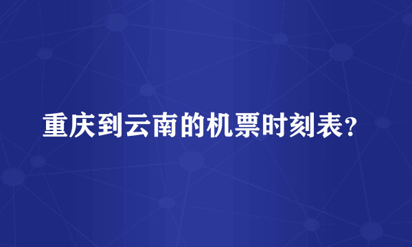 重庆到云南的机票时刻表？