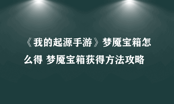 《我的起源手游》梦魇宝箱怎么得 梦魇宝箱获得方法攻略